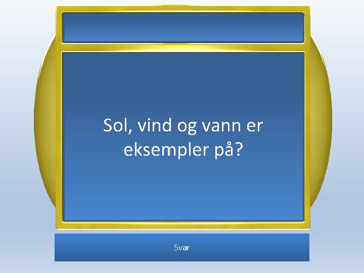 Sol, vind og vann er eksempler på? Svar 