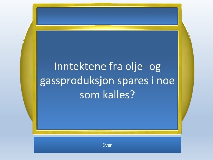 Inntektene fra olje- og gassproduksjon spares i noe som kalles? Svar 