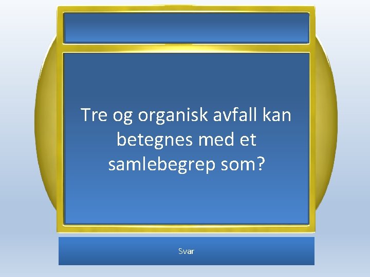 Tre og organisk avfall kan betegnes med et samlebegrep som? Svar 