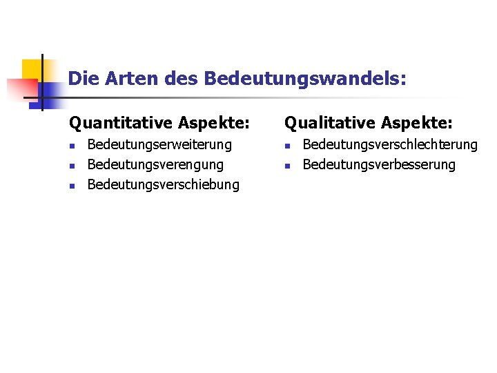 Die Arten des Bedeutungswandels: Quantitative Aspekte: n n n Bedeutungserweiterung Bedeutungsverengung Bedeutungsverschiebung Qualitative Aspekte: