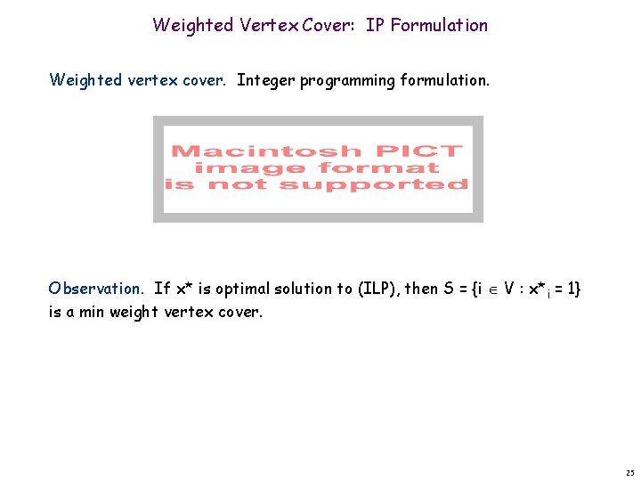 Weighted Vertex Cover: IP Formulation Weighted vertex cover. Integer programming formulation. Observation. If x*