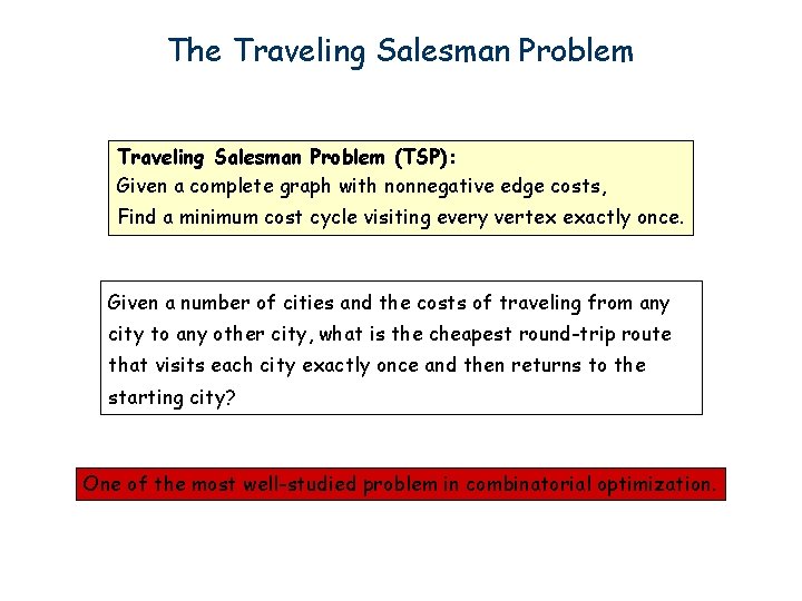 The Traveling Salesman Problem (TSP): Given a complete graph with nonnegative edge costs, Find