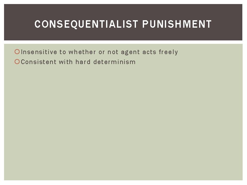 CONSEQUENTIALIST PUNISHMENT Insensitive to whether or not agent acts freely Consistent with hard determinism