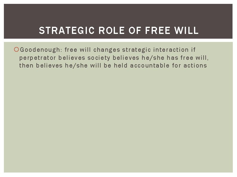 STRATEGIC ROLE OF FREE WILL Goodenough: free will changes strategic interaction if perpetrator believes