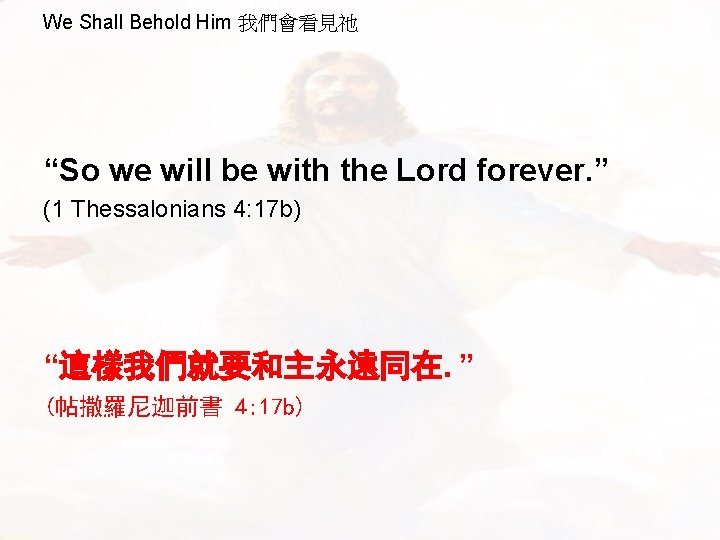 We Shall Behold Him 我們會看見祂 “So we will be with the Lord forever. ”