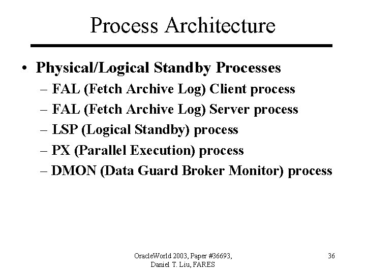 Process Architecture • Physical/Logical Standby Processes – FAL (Fetch Archive Log) Client process –