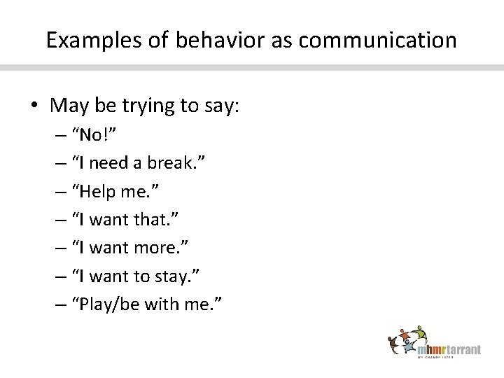 Examples of behavior as communication • May be trying to say: – “No!” –