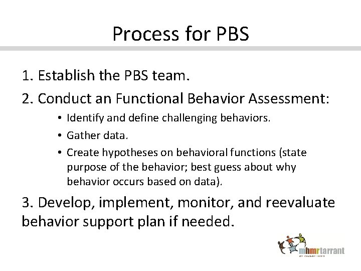 Process for PBS 1. Establish the PBS team. 2. Conduct an Functional Behavior Assessment: