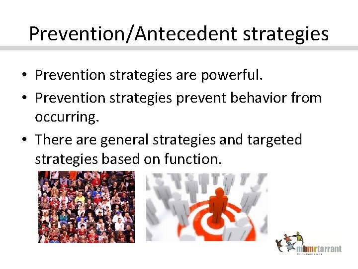 Prevention/Antecedent strategies • Prevention strategies are powerful. • Prevention strategies prevent behavior from occurring.