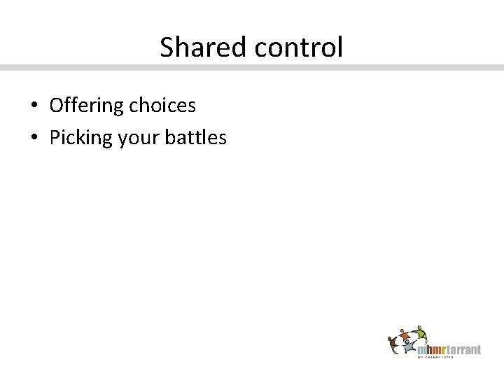 Shared control • Offering choices • Picking your battles 