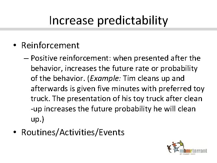 Increase predictability • Reinforcement – Positive reinforcement: when presented after the behavior, increases the