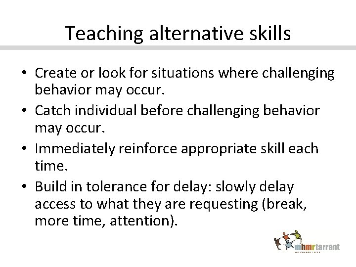 Teaching alternative skills • Create or look for situations where challenging behavior may occur.