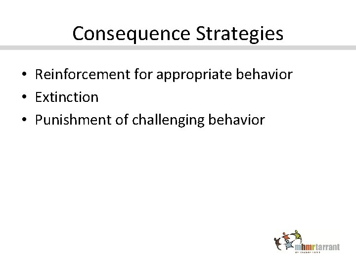 Consequence Strategies • Reinforcement for appropriate behavior • Extinction • Punishment of challenging behavior