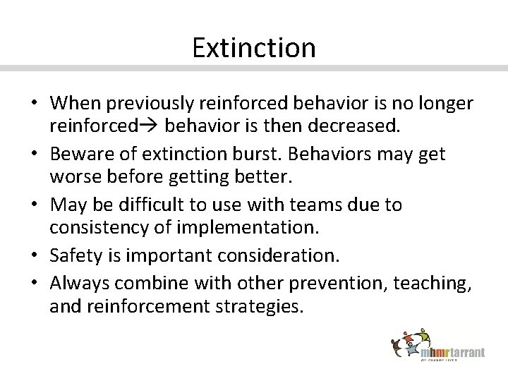 Extinction • When previously reinforced behavior is no longer reinforced behavior is then decreased.