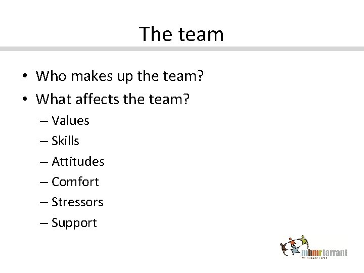 The team • Who makes up the team? • What affects the team? –