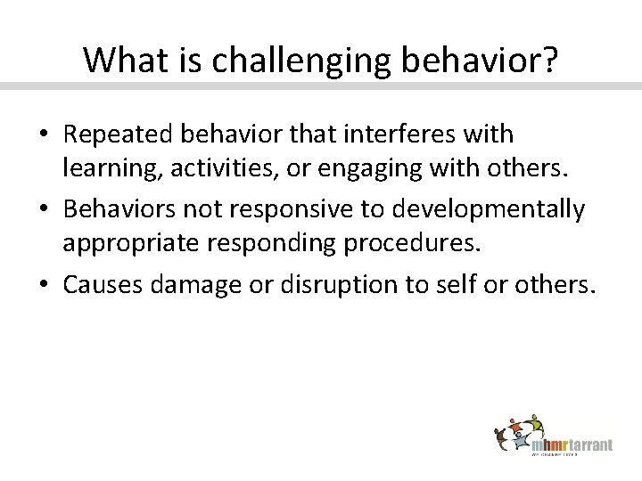 What is challenging behavior? • Repeated behavior that interferes with learning, activities, or engaging