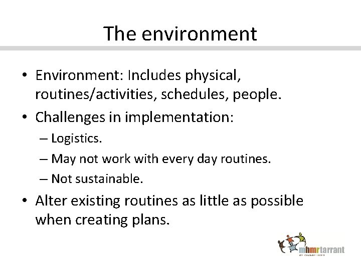 The environment • Environment: Includes physical, routines/activities, schedules, people. • Challenges in implementation: –