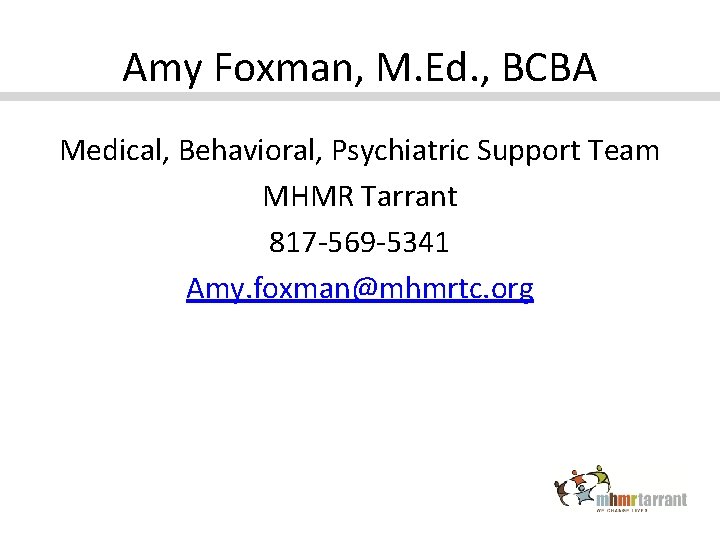 Amy Foxman, M. Ed. , BCBA Medical, Behavioral, Psychiatric Support Team MHMR Tarrant 817