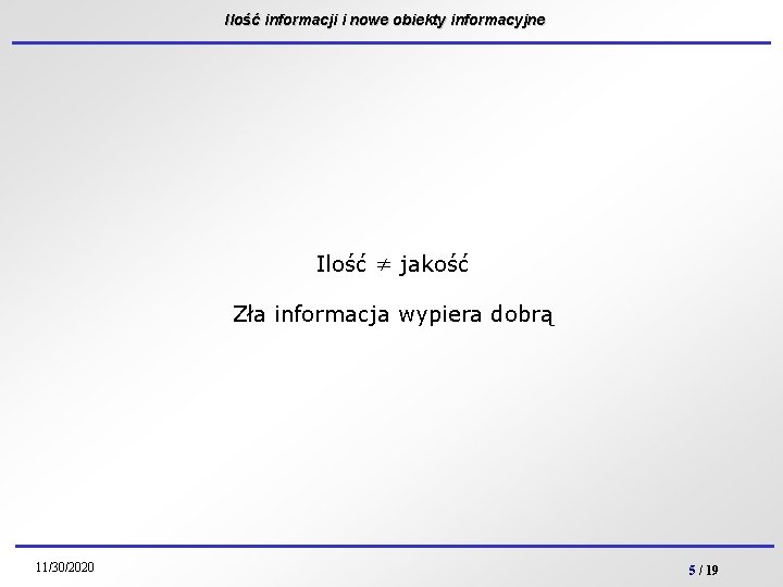 Ilość informacji i nowe obiekty informacyjne Ilość ≠ jakość Zła informacja wypiera dobrą 11/30/2020