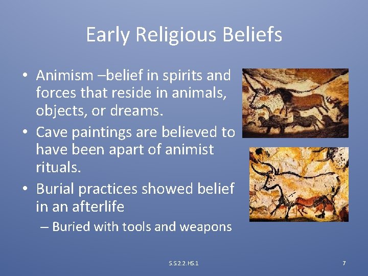 Early Religious Beliefs • Animism –belief in spirits and forces that reside in animals,