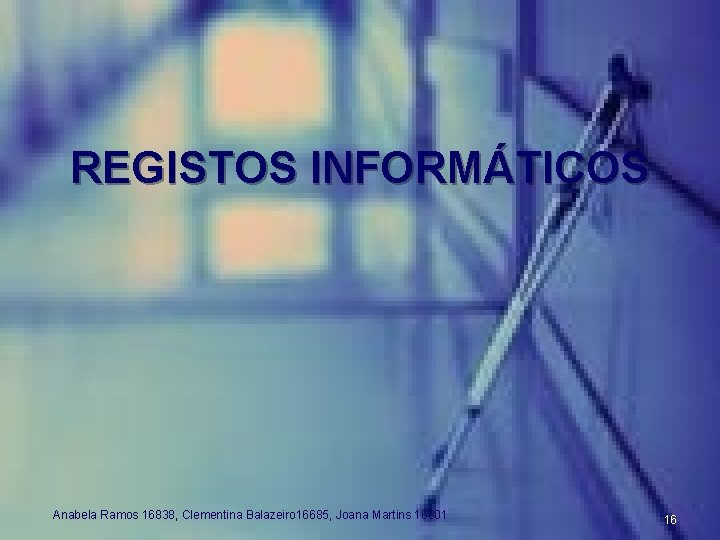 REGISTOS INFORMÁTICOS Anabela Ramos 16838, Clementina Balazeiro 16685, Joana Martins 16801 16 