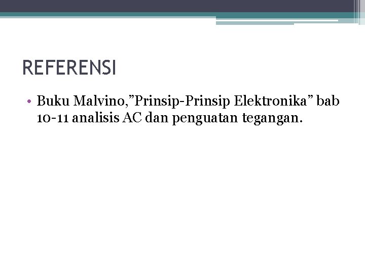 REFERENSI • Buku Malvino, ”Prinsip-Prinsip Elektronika” bab 10 -11 analisis AC dan penguatan tegangan.