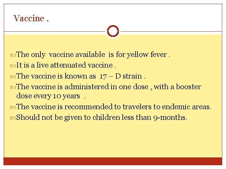 Vaccine. The only vaccine available is for yellow fever. It is a live attenuated