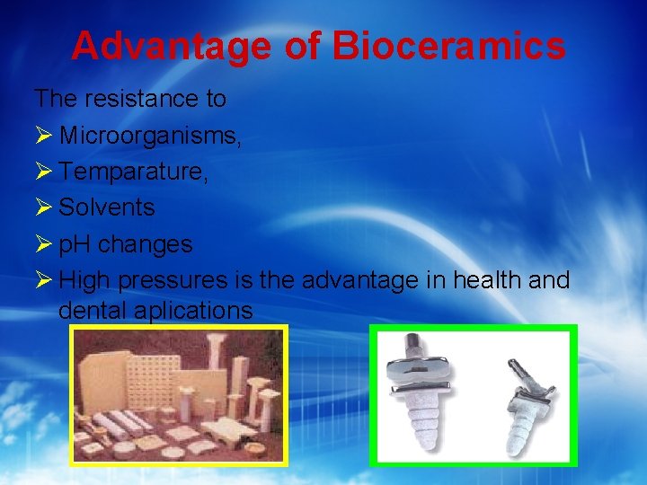Advantage of Bioceramics The resistance to Microorganisms, Temparature, Solvents p. H changes High pressures