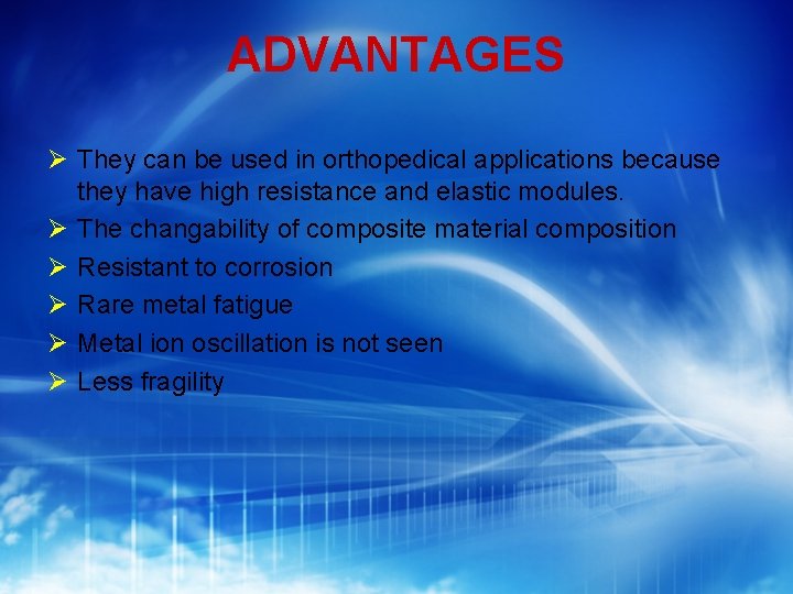 ADVANTAGES They can be used in orthopedical applications because they have high resistance and