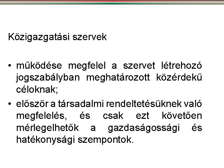 Közigazgatási szervek • működése megfelel a szervet létrehozó jogszabályban meghatározott közérdekű céloknak; • először