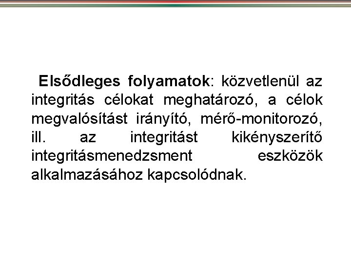 Elsődleges folyamatok: közvetlenül az integritás célokat meghatározó, a célok megvalósítást irányító, mérő-monitorozó, ill. az