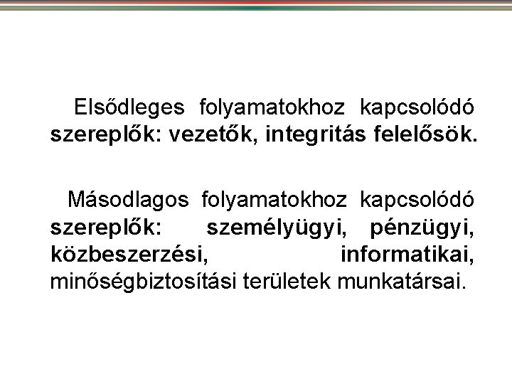 Elsődleges folyamatokhoz kapcsolódó szereplők: vezetők, integritás felelősök. Másodlagos folyamatokhoz kapcsolódó szereplők: személyügyi, pénzügyi, közbeszerzési,