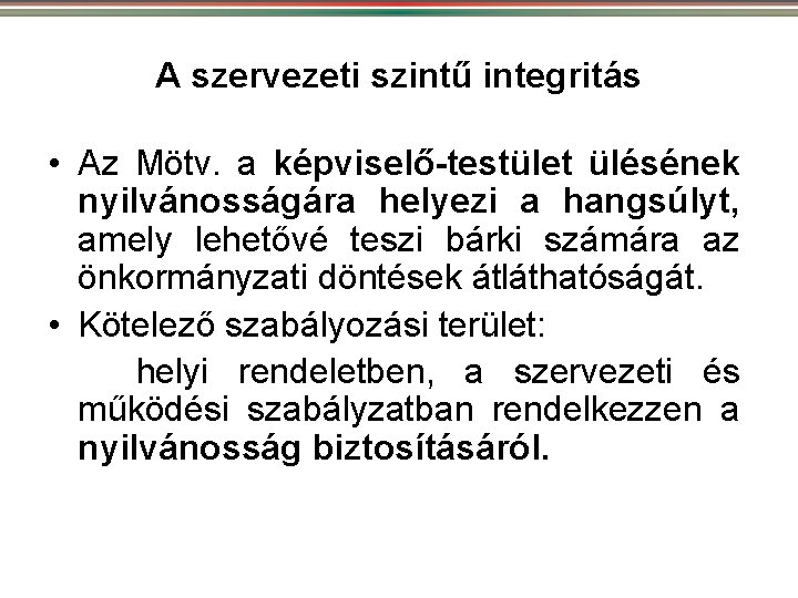 A szervezeti szintű integritás • Az Mötv. a képviselő-testület ülésének nyilvánosságára helyezi a hangsúlyt,