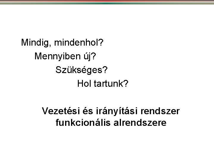 Mindig, mindenhol? Mennyiben új? Szükséges? Hol tartunk? Vezetési és irányítási rendszer funkcionális alrendszere 