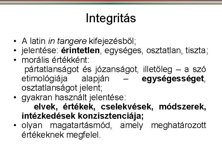 Integritás • A latin in tangere kifejezésből; • jelentése: érintetlen, egységes, osztatlan, tiszta; •