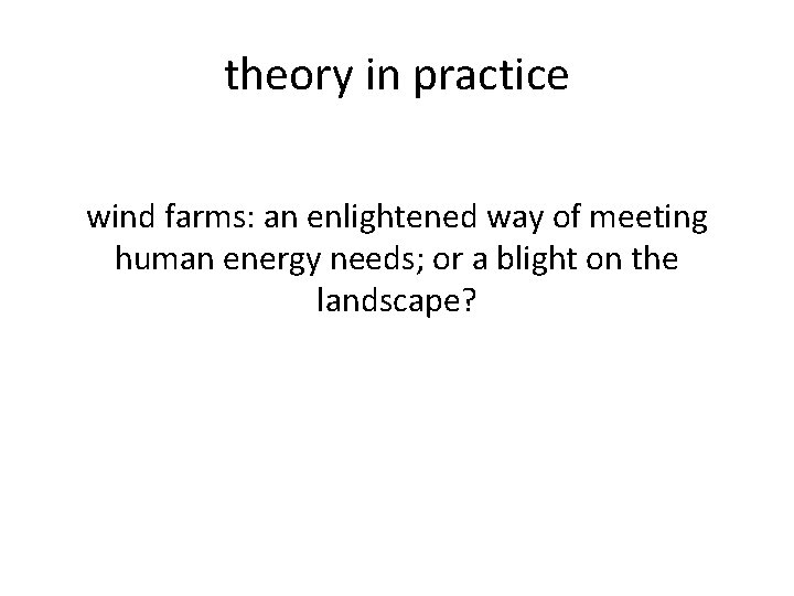 theory in practice wind farms: an enlightened way of meeting human energy needs; or