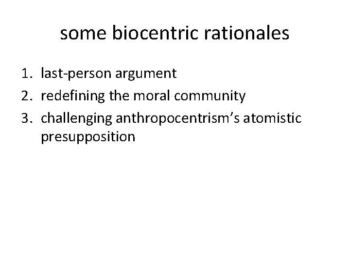 some biocentric rationales 1. last-person argument 2. redefining the moral community 3. challenging anthropocentrism’s