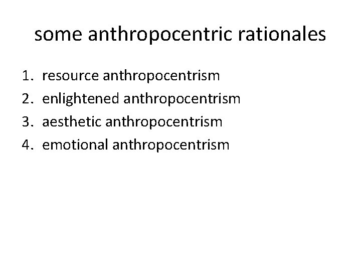 some anthropocentric rationales 1. 2. 3. 4. resource anthropocentrism enlightened anthropocentrism aesthetic anthropocentrism emotional