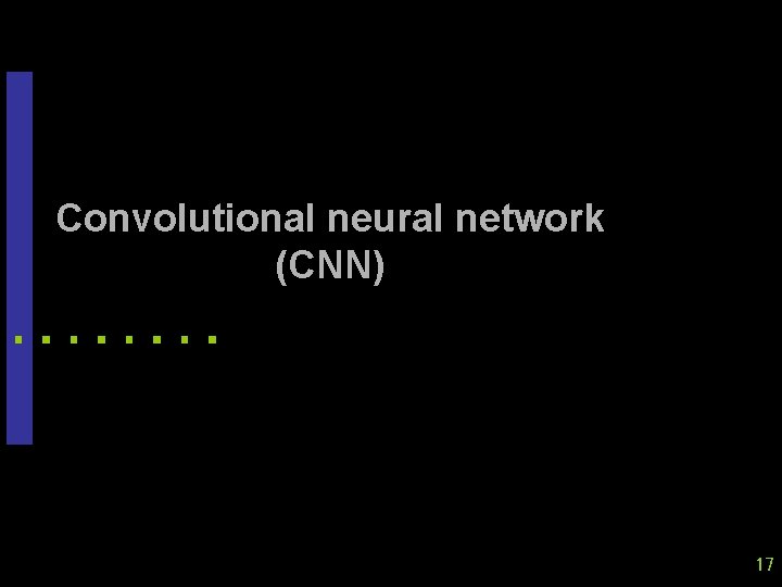 Convolutional neural network (CNN) 17 Convolutional neural network (CNN) 17