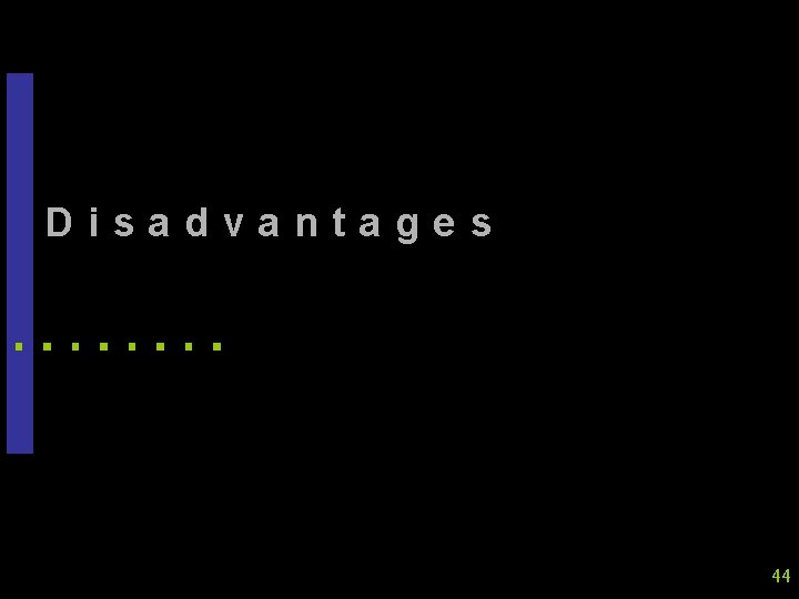 Disadvantages 44 Disadvantages 44