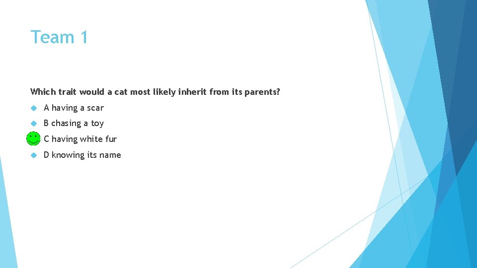 Team 1 Which trait would a cat most likely inherit from its parents? A