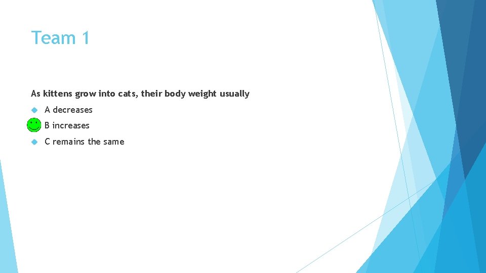 Team 1 As kittens grow into cats, their body weight usually A decreases B