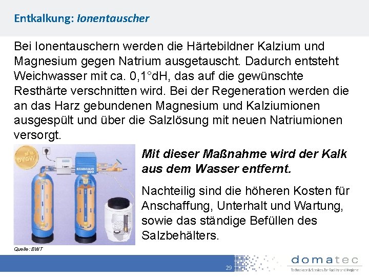 Entkalkung: Ionentauscher Bei Ionentauschern werden die Härtebildner Kalzium und Magnesium gegen Natrium ausgetauscht. Dadurch