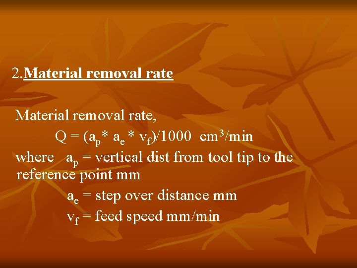 2. Material removal rate, Q = (ap* ae * vf)/1000 cm 3/min where ap