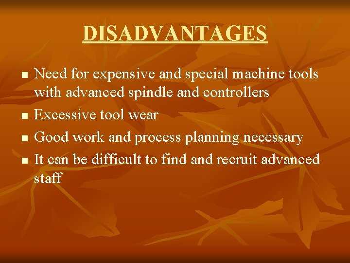 DISADVANTAGES n n Need for expensive and special machine tools with advanced spindle and