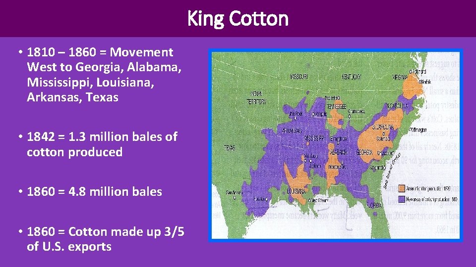 King Cotton • 1810 – 1860 = Movement West to Georgia, Alabama, Mississippi, Louisiana,