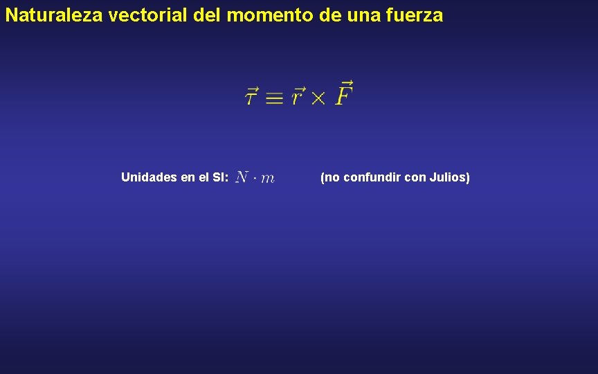 Naturaleza vectorial del momento de una fuerza Unidades en el SI: (no confundir con