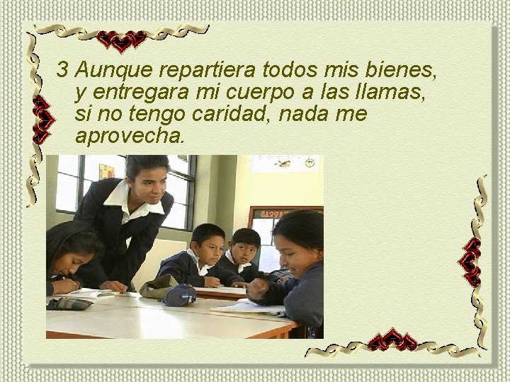 3 Aunque repartiera todos mis bienes, y entregara mi cuerpo a las llamas, si