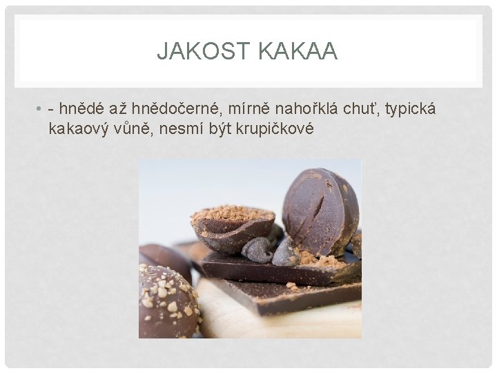 JAKOST KAKAA • - hnědé až hnědočerné, mírně nahořklá chuť, typická kakaový vůně, nesmí