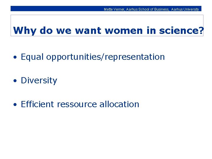 Mette Verner, Aarhus School of Business, Aarhus University Why do we want women in